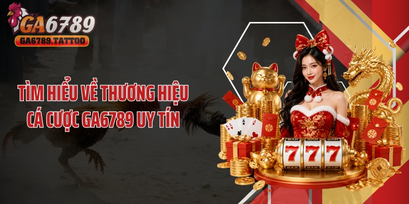 Tìm hiểu về thương hiệu cá cược Ga6789 uy tín