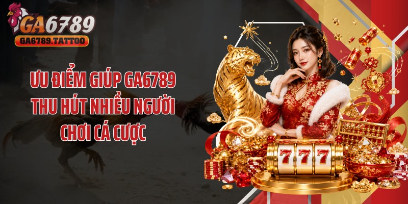 Ưu điểm giúp Ga6789 thu hút nhiều người chơi cá cược